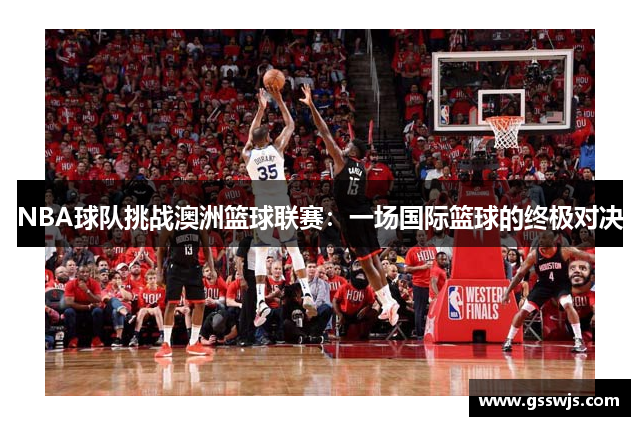 NBA球队挑战澳洲篮球联赛：一场国际篮球的终极对决