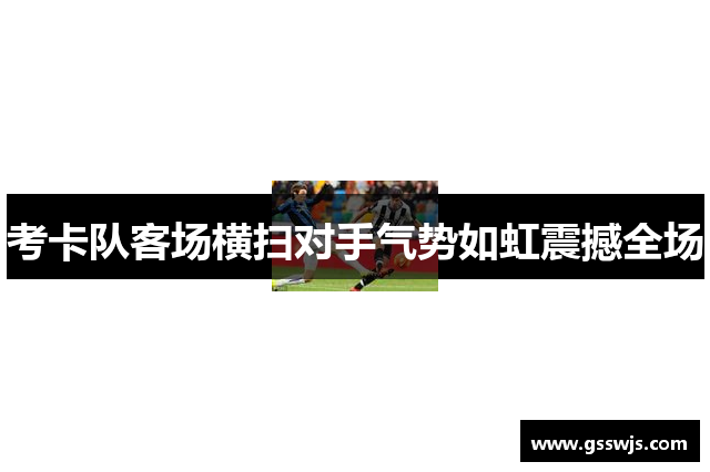 考卡队客场横扫对手气势如虹震撼全场